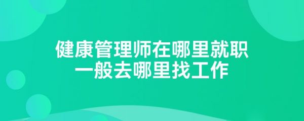 健康管理師在哪里就職一般去哪里找工作