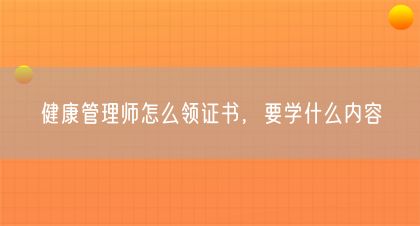 健康管理師怎么領(lǐng)證書，要學(xué)什么內(nèi)容(圖1)
