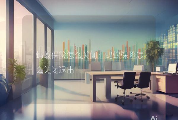 螞蟻保險怎么關閉：螞蟻保險怎么關閉退出,第1張