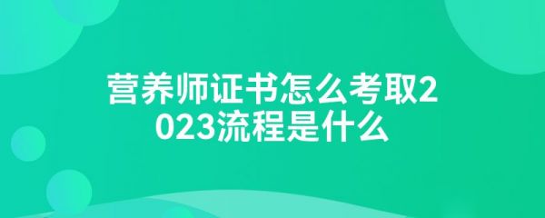 營(yíng)養(yǎng)師證書怎么考取2023流程是什么