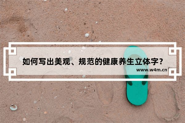 如何寫出美觀、規(guī)范的健康養(yǎng)生立體字？