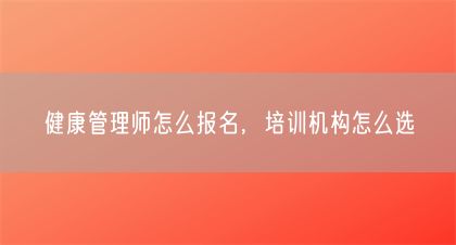 健康管理師怎么報名，培訓機構(gòu)怎么選(圖1)