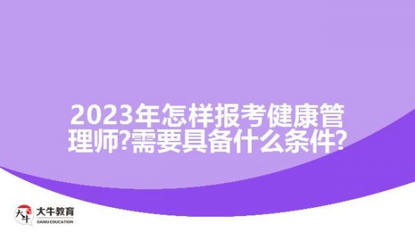 2023年怎樣報(bào)考健康管理師?需要具備什么條件?