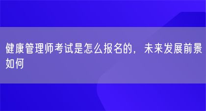 健康管理師考試是怎么報(bào)名的，未來發(fā)展前景如何(圖1)