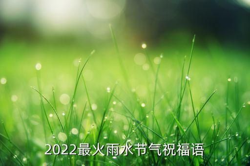 2022最火雨水節(jié)氣祝福語(yǔ)