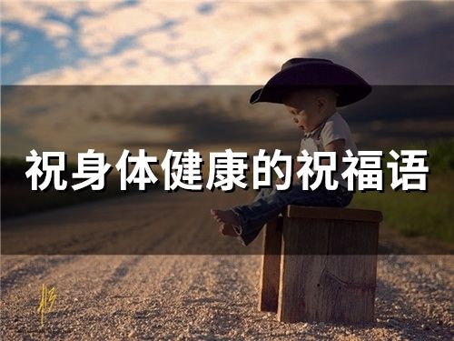 祝身體健康的祝福語 關于健康的暖心文案(精選60句)