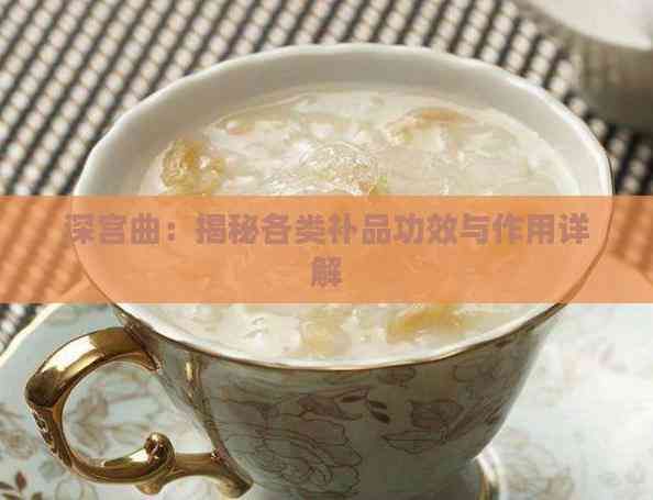 深宫曲：揭秘各类补品功效与作用详解