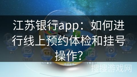江蘇銀行app：如何進(jìn)行線上預(yù)約體檢和掛號(hào)操作？