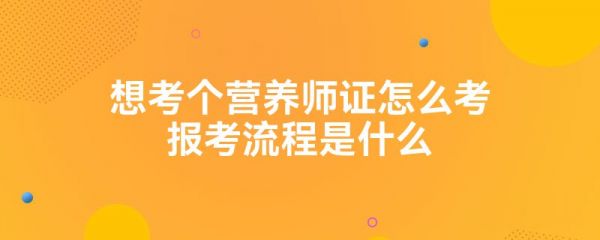 想考個營養(yǎng)師證怎么考報考流程是什么