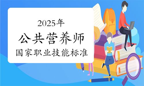 2025年公共營養(yǎng)師國家職業(yè)技能標準及報考指南