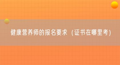 健康營養(yǎng)師的報名要求（證書在哪里考）(圖1)