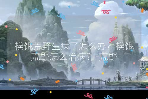 挨餓荒野生病了怎么辦？挨餓荒野怎么治??？-荒野