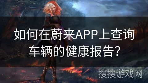 如何在蔚來APP上查詢車輛的健康報告？