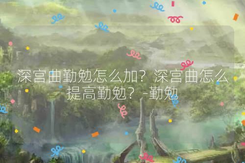 深宫曲勤勉怎么加？深宫曲怎么提高勤勉？-勤勉