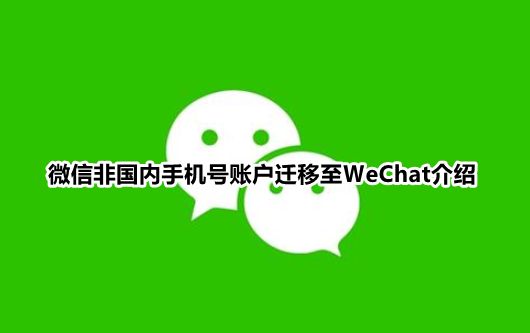 微信非國(guó)內(nèi)手機(jī)號(hào)賬戶遷移至WeChat介紹