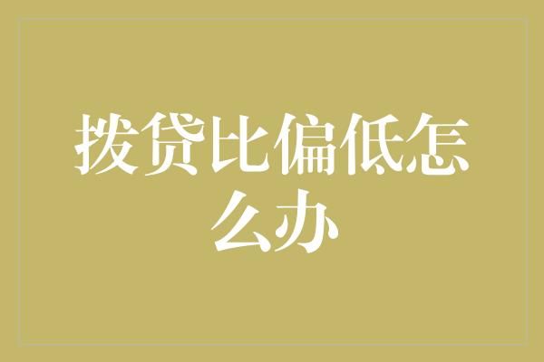 撥貸比偏低怎么辦