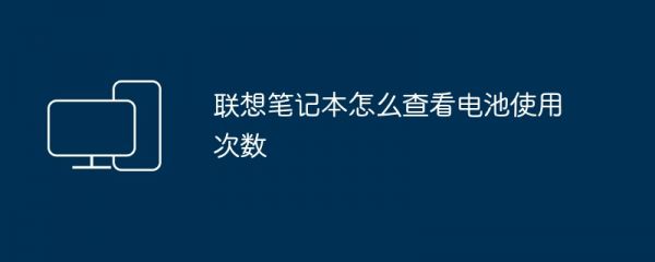 聯(lián)想筆記本怎么查看電池使用次數(shù)