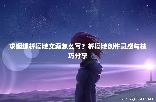 求姻緣祈福牌文案怎么寫(xiě)？祈福牌創(chuàng)作靈感與技巧分享