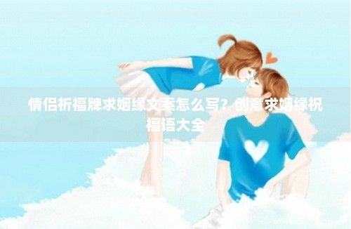 情侶祈福牌求姻緣文案怎么寫？創(chuàng)意求姻緣祝福語大全