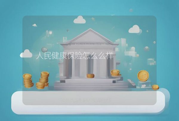 人民健康保險怎么么樣,第1張
