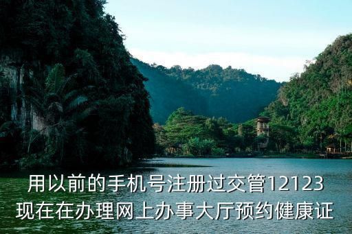 用以前的手機(jī)號(hào)注冊(cè)過(guò)交管12123現(xiàn)在在辦理網(wǎng)上辦事大廳預(yù)約健康證