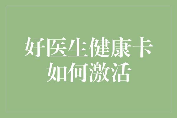 好醫(yī)生健康卡如何激活