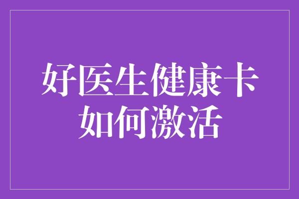 好醫(yī)生健康卡如何激活