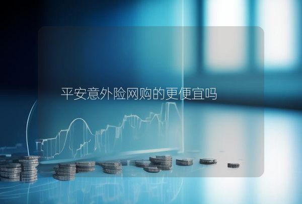 平安意外險網(wǎng)購的更便宜嗎