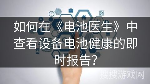 如何在《電池醫(yī)生》中查看設(shè)備電池健康的即時報告？