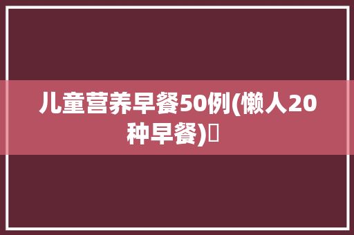 儿童营养早餐50例(懒人20种早餐)✅ 
