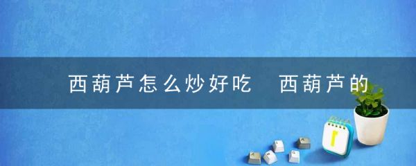 西葫蘆怎么炒好吃 西葫蘆的做法