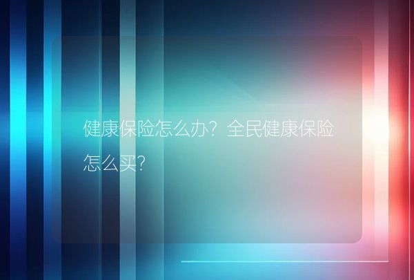 健康保險怎么辦？全民健康保險怎么買？,第1張