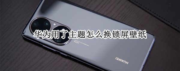 华为用了主题怎么换锁屏壁纸