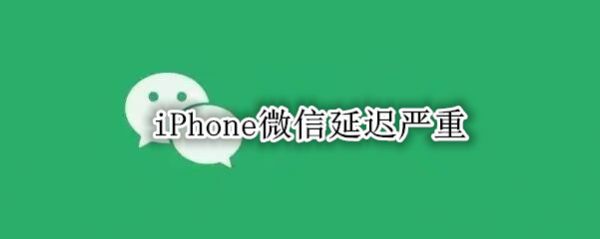iPhone微信延遲嚴(yán)重
