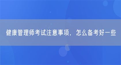 健康管理師考試注意事項，怎么備考好一些(圖1)