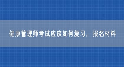 健康管理師考試應該如何復習,報名材料(圖1)