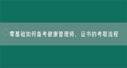 零基礎(chǔ)如何備考健康管理師，證書的考取流程(圖1)