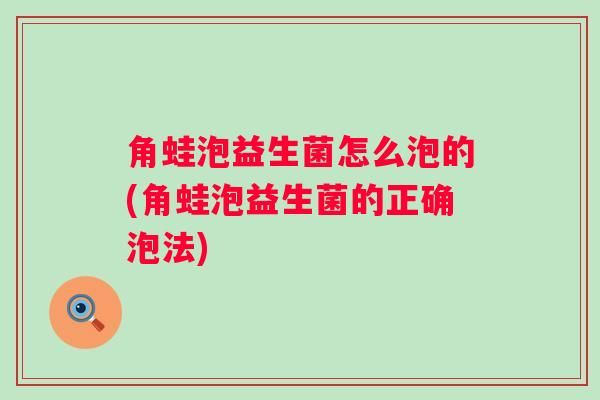 角蛙泡益生菌怎么泡的(角蛙泡益生菌的正确泡法)
