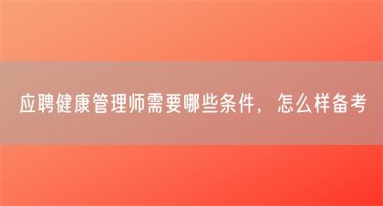 應(yīng)聘健康管理師需要哪些條件，怎么樣備考(圖1)