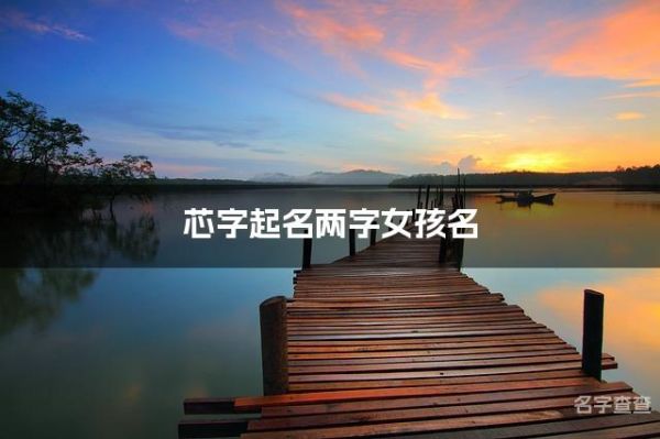 芯字起名兩字女孩名 平安健康的女孩名字