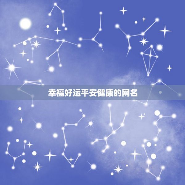 幸福好運平安健康的網(wǎng)名，表達平安健康幸福微信名字有哪些？ 第1張