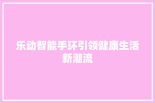 樂動智能手環(huán)引領(lǐng)健康生活新潮流 第1張