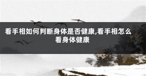 看手相如何判斷身體是否健康,看手相怎么看身體健康