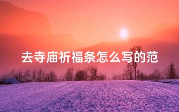 去寺廟祈福條怎么寫的范文;去寺廟祈福應(yīng)該說什么