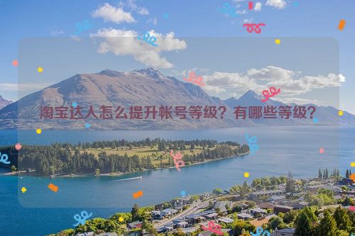 淘宝达人怎么提升帐号等级？有哪些等级？