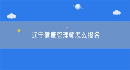 辽宁健康管理师怎么报名(图1)