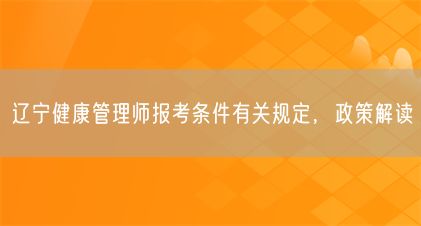 遼寧健康管理師報考條件有關(guān)規(guī)定，政策解讀(圖1)