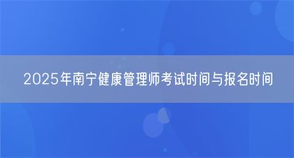 2025年南宁健康管理师考试时间与报名时间(图1)