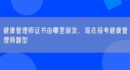 健康管理師證書由哪里頒發(fā)，現(xiàn)在報(bào)考健康管理師題型(圖1)