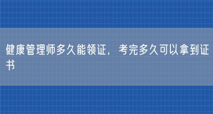 健康管理師多久能領(lǐng)證，考完多久可以拿到證書(shū)(圖1)